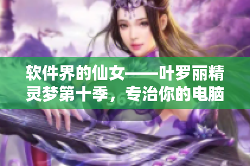 软件界的仙女——叶罗丽精灵梦第十季，专治你的电脑烦恼！