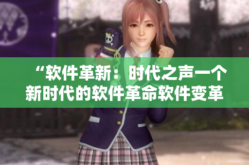 “软件革新：时代之声一个新时代的软件革命软件变革：跃升未来”