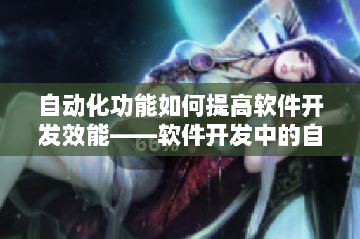 自动化功能如何提高软件开发效能——软件开发中的自动化是否可持续？