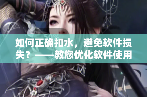 如何正确扣水，避免软件损失？——教您优化软件使用的技巧