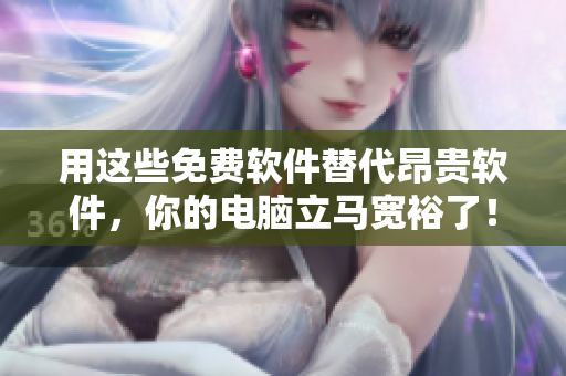 用这些免费软件替代昂贵软件，你的电脑立马宽裕了！