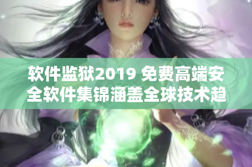 软件监狱2019 免费高端安全软件集锦涵盖全球技术趋势