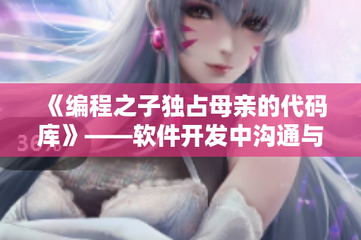 《编程之子独占母亲的代码库》——软件开发中沟通与合作的重要性