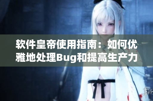 软件皇帝使用指南：如何优雅地处理Bug和提高生产力