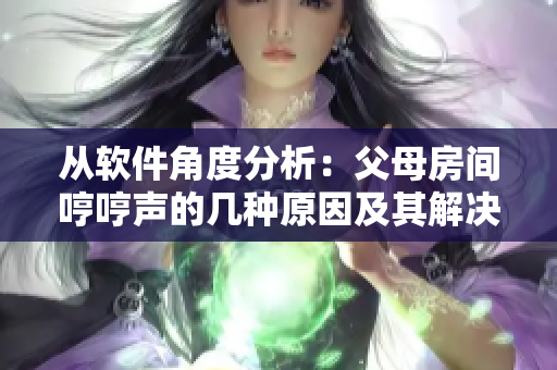 从软件角度分析：父母房间哼哼声的几种原因及其解决方案