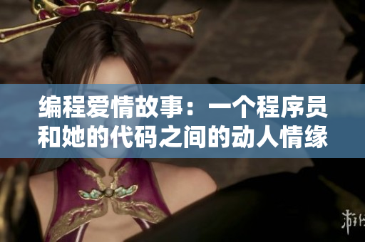编程爱情故事：一个程序员和她的代码之间的动人情缘