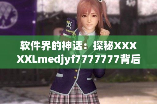 软件界的神话：探秘XXXXXLmedjyf7777777背后的技术奥妙