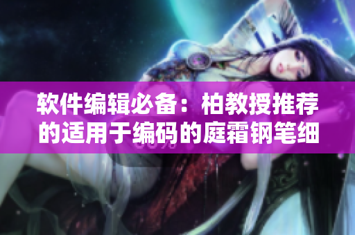 软件编辑必备：柏教授推荐的适用于编码的庭霜钢笔细度调整