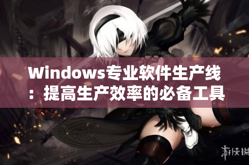 Windows专业软件生产线：提高生产效率的必备工具
