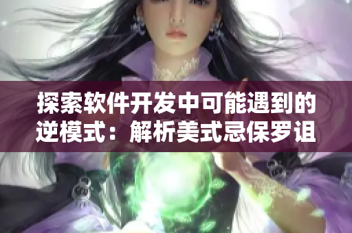 探索软件开发中可能遇到的逆模式：解析美式忌保罗诅咒的教训