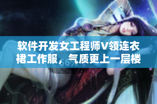 软件开发女工程师V领连衣裙工作服，气质更上一层楼
