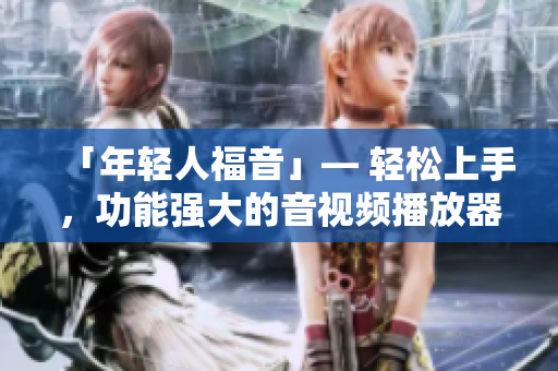 「年轻人福音」— 轻松上手，功能强大的音视频播放器推荐！