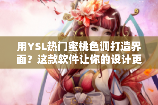 用YSL热门蜜桃色调打造界面？这款软件让你的设计更生动详实