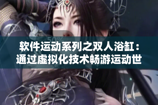 软件运动系列之双人浴缸：通过虚拟化技术畅游运动世界
