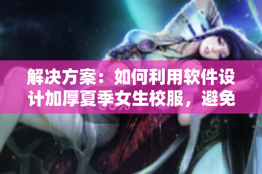 解决方案：如何利用软件设计加厚夏季女生校服，避免走光尴尬