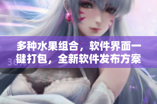 多种水果组合，软件界面一键打包，全新软件发布方案横空出世