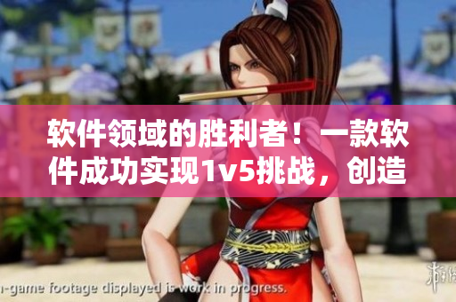 软件领域的胜利者！一款软件成功实现1v5挑战，创造惊人壮举