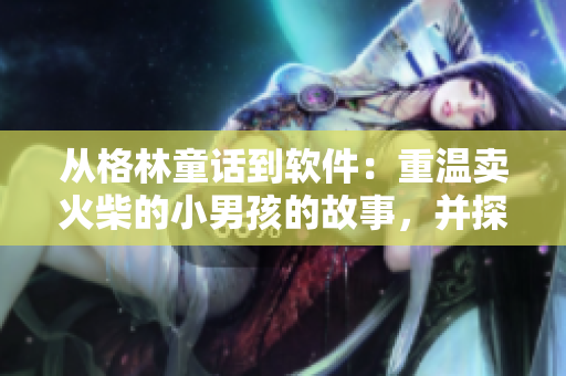 从格林童话到软件：重温卖火柴的小男孩的故事，并探讨软件行业的成长与发展
