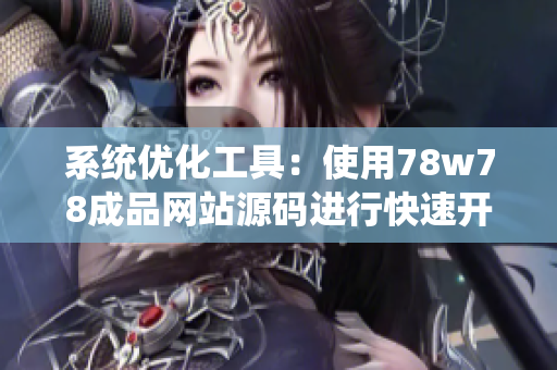 系统优化工具：使用78w78成品网站源码进行快速开发及部署