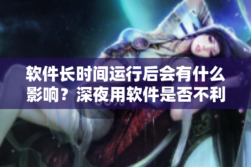 软件长时间运行后会有什么影响？深夜用软件是否不利健康？