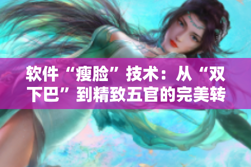 软件“瘦脸”技术：从“双下巴”到精致五官的完美转变