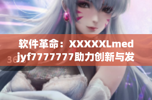 软件革命：XXXXXLmedjyf7777777助力创新与发展