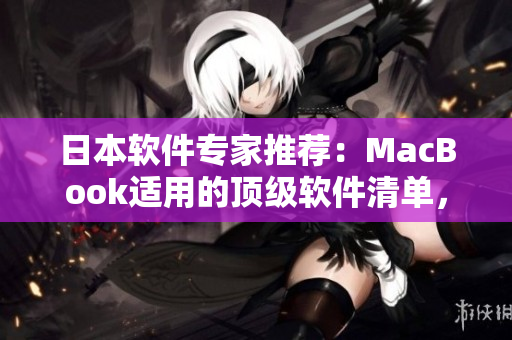 日本软件专家推荐：MacBook适用的顶级软件清单，助力高效工作！