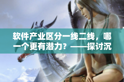 软件产业区分一线二线，哪一个更有潜力？——探讨沉香产区与软件发展的关系
