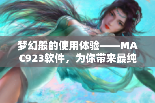 梦幻般的使用体验——MAC923软件，为你带来最纯净的编辑体验！