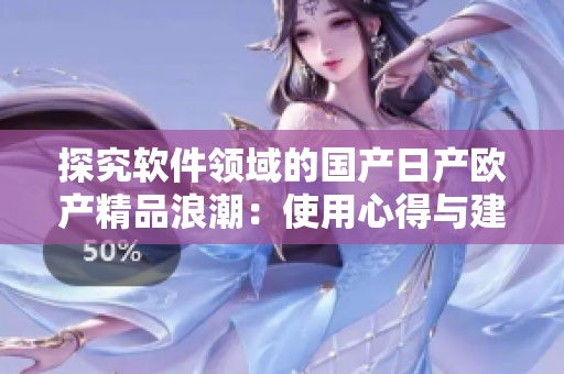 探究软件领域的国产日产欧产精品浪潮：使用心得与建议