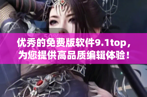 优秀的免费版软件9.1top，为您提供高品质编辑体验！