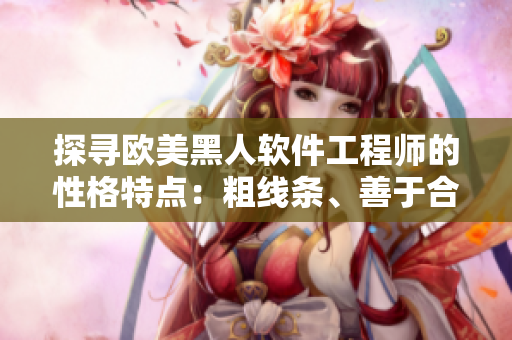 探寻欧美黑人软件工程师的性格特点：粗线条、善于合作、乐于探索