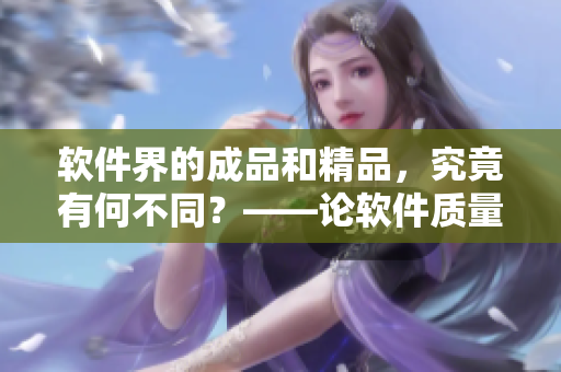 软件界的成品和精品，究竟有何不同？——论软件质量差异