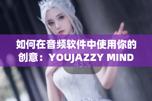 如何在音频软件中使用你的创意：YOUJAZZY MINDE的启示