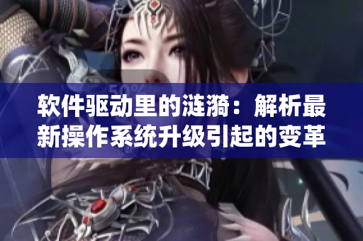 软件驱动里的涟漪：解析最新操作系统升级引起的变革