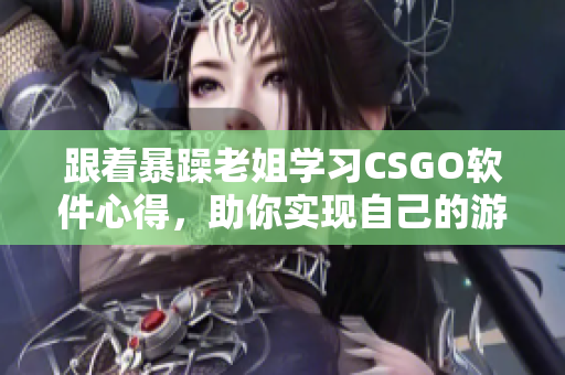 跟着暴躁老姐学习CSGO软件心得，助你实现自己的游戏梦  视频分享