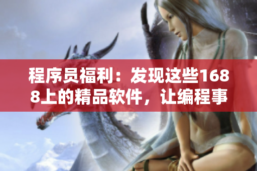程序员福利：发现这些1688上的精品软件，让编程事半功倍！
