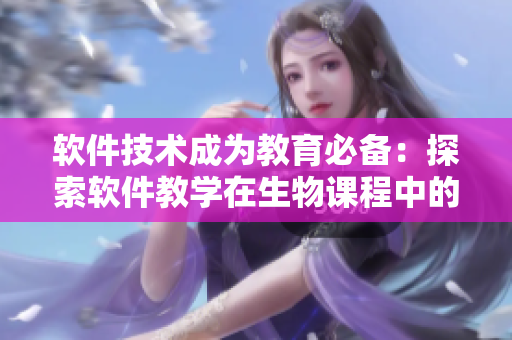软件技术成为教育必备：探索软件教学在生物课程中的应用