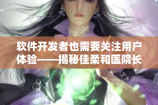 软件开发者也需要关注用户体验——揭秘佳柔和医院长的成功之道