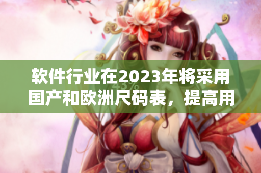 软件行业在2023年将采用国产和欧洲尺码表，提高用户体验
