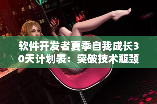 软件开发者夏季自我成长30天计划表：突破技术瓶颈，提升职场竞争力