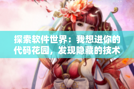 探索软件世界：我想进你的代码花园，发现隐藏的技术宝藏