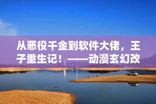从恶役千金到软件大佬，王子重生记！——动漫玄幻改编软件界奋斗史