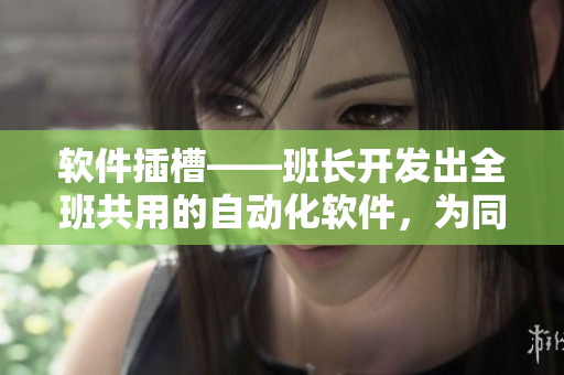 软件插槽——班长开发出全班共用的自动化软件，为同学们节省大量时间和精力
