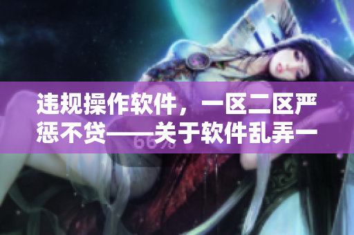 违规操作软件，一区二区严惩不贷——关于软件乱弄一区二区的处罚方式