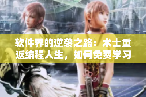 软件界的逆袭之路：术士重返编程人生，如何免费学习软件技术