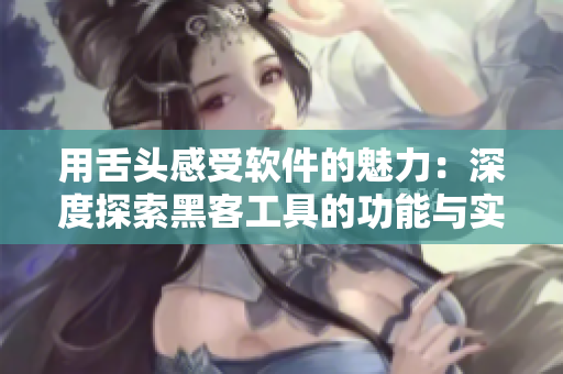 用舌头感受软件的魅力：深度探索黑客工具的功能与实践