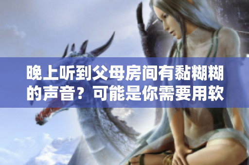 晚上听到父母房间有黏糊糊的声音？可能是你需要用软件解决的问题！