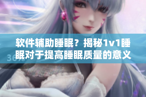 软件辅助睡眠？揭秘1v1睡眠对于提高睡眠质量的意义！