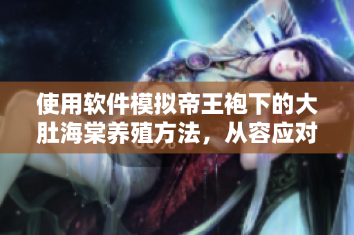 使用软件模拟帝王袍下的大肚海棠养殖方法，从容应对困难！